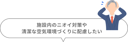 施設内のニオイ対策や清潔な空気環境づくりに配慮したい