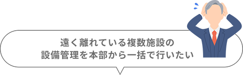 遠く離れている複数施設の設備管理を本部から一括で行いたい